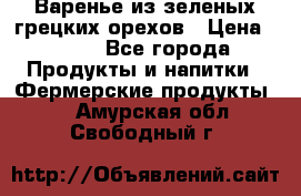 Варенье из зеленых грецких орехов › Цена ­ 400 - Все города Продукты и напитки » Фермерские продукты   . Амурская обл.,Свободный г.